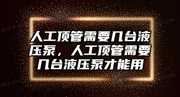 人工頂管需要幾臺液壓泵，人工頂管需要幾臺液壓泵才能用