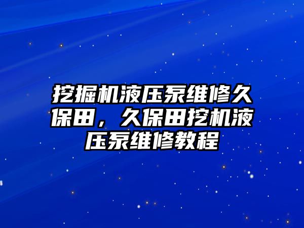 挖掘機液壓泵維修久保田，久保田挖機液壓泵維修教程