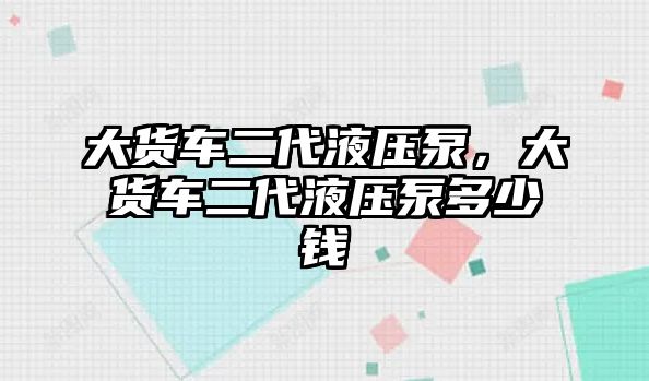 大貨車二代液壓泵，大貨車二代液壓泵多少錢