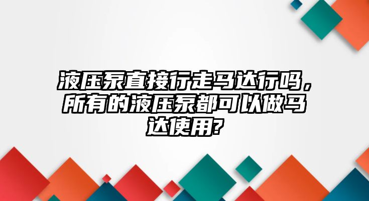 液壓泵直接行走馬達(dá)行嗎，所有的液壓泵都可以做馬達(dá)使用?