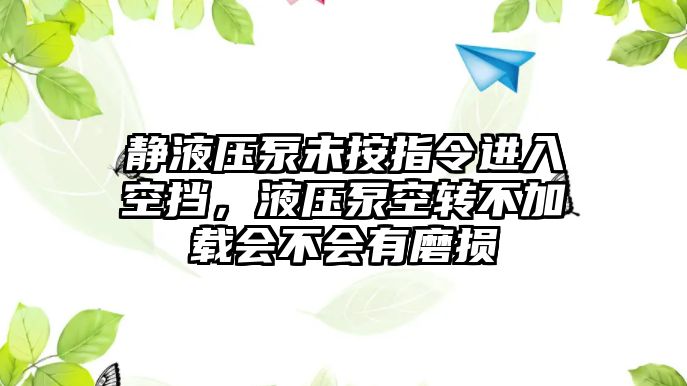 靜液壓泵未按指令進(jìn)入空擋，液壓泵空轉(zhuǎn)不加載會(huì)不會(huì)有磨損