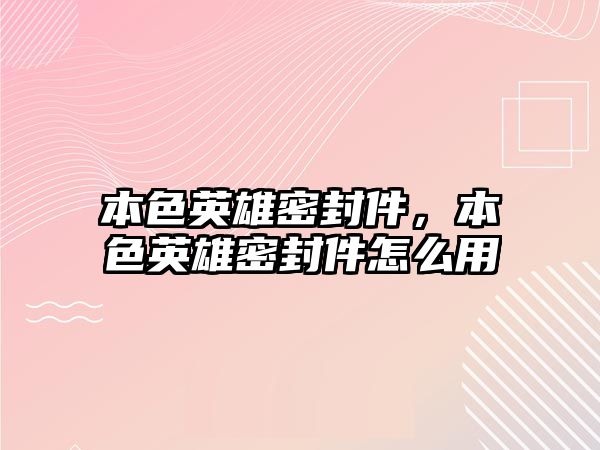 本色英雄密封件，本色英雄密封件怎么用