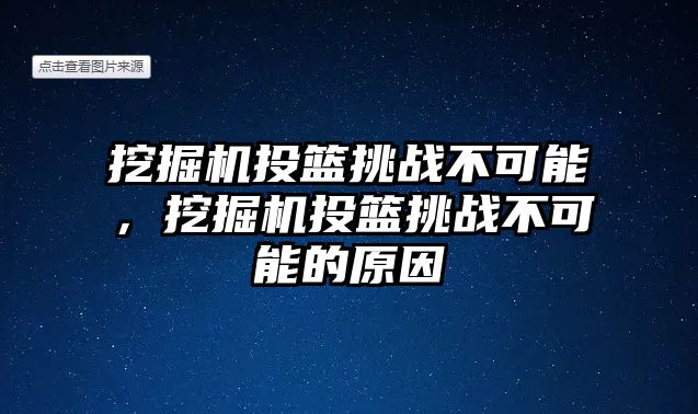 挖掘機(jī)投籃挑戰(zhàn)不可能，挖掘機(jī)投籃挑戰(zhàn)不可能的原因