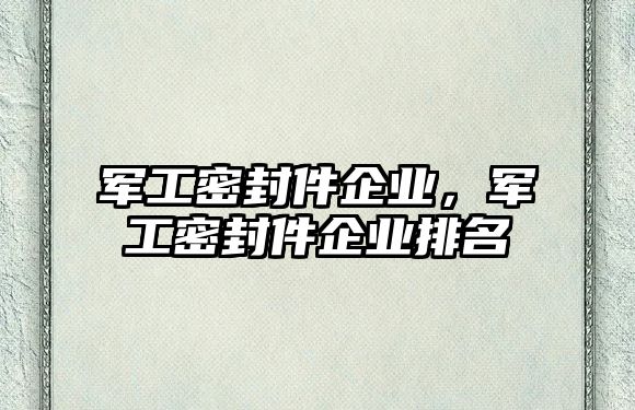 軍工密封件企業(yè)，軍工密封件企業(yè)排名