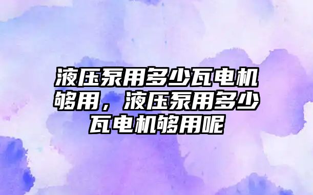 液壓泵用多少瓦電機(jī)夠用，液壓泵用多少瓦電機(jī)夠用呢