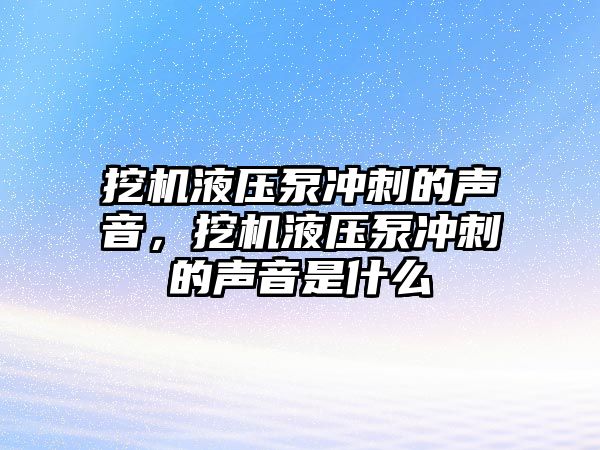 挖機液壓泵沖刺的聲音，挖機液壓泵沖刺的聲音是什么