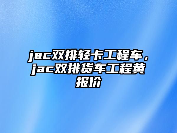 jac雙排輕卡工程車，jac雙排貨車工程黃報價