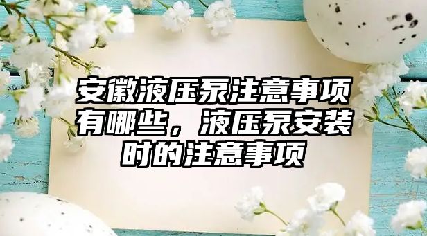 安徽液壓泵注意事項(xiàng)有哪些，液壓泵安裝時(shí)的注意事項(xiàng)