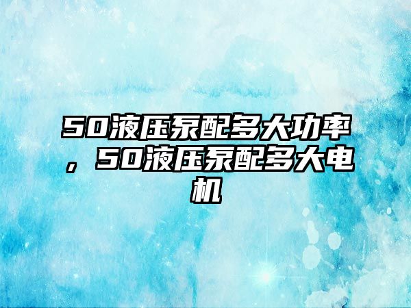 50液壓泵配多大功率，50液壓泵配多大電機(jī)