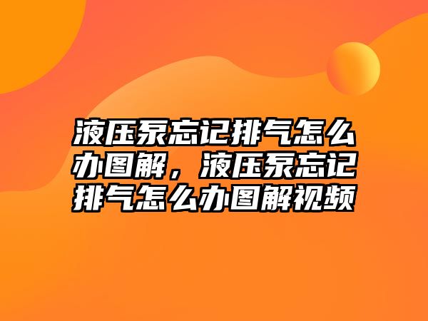 液壓泵忘記排氣怎么辦圖解，液壓泵忘記排氣怎么辦圖解視頻