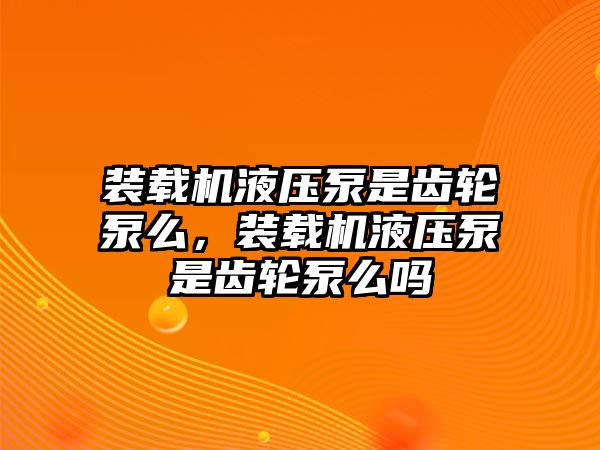 裝載機(jī)液壓泵是齒輪泵么，裝載機(jī)液壓泵是齒輪泵么嗎