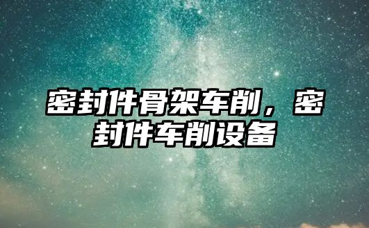 密封件骨架車削，密封件車削設(shè)備