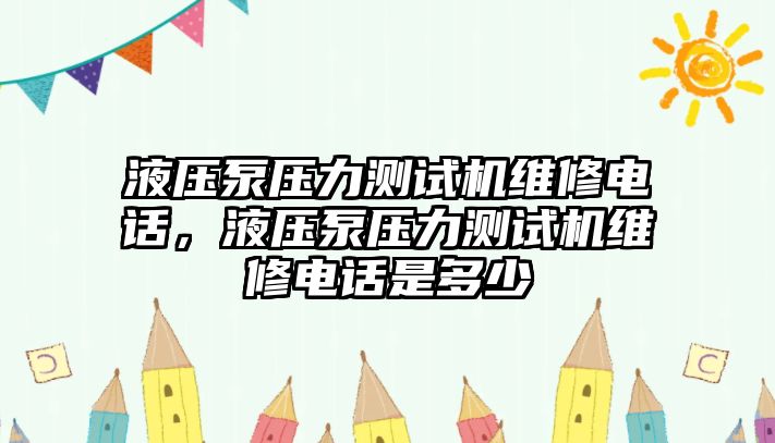 液壓泵壓力測試機維修電話，液壓泵壓力測試機維修電話是多少