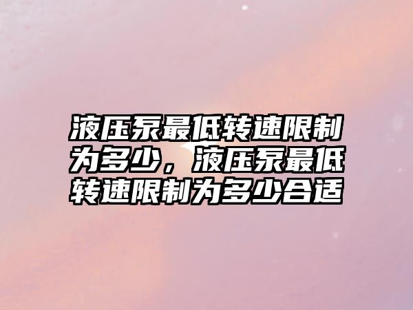 液壓泵最低轉速限制為多少，液壓泵最低轉速限制為多少合適