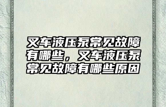 叉車液壓泵常見故障有哪些，叉車液壓泵常見故障有哪些原因