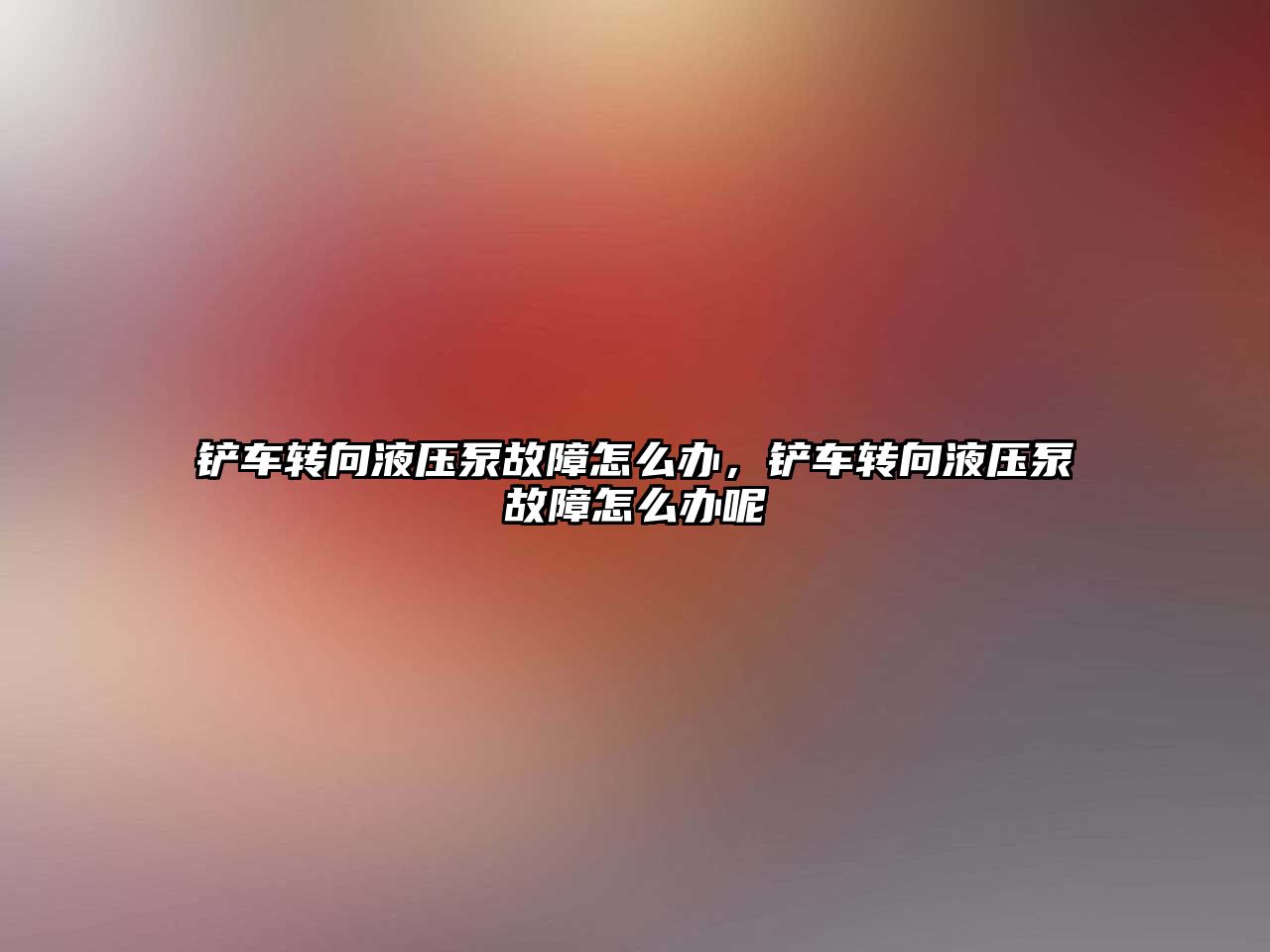 鏟車轉(zhuǎn)向液壓泵故障怎么辦，鏟車轉(zhuǎn)向液壓泵故障怎么辦呢