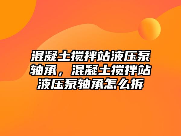 混凝土攪拌站液壓泵軸承，混凝土攪拌站液壓泵軸承怎么拆