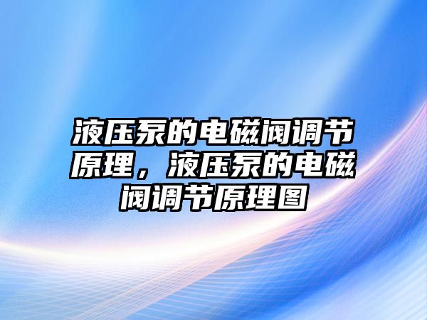 液壓泵的電磁閥調(diào)節(jié)原理，液壓泵的電磁閥調(diào)節(jié)原理圖