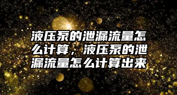 液壓泵的泄漏流量怎么計算，液壓泵的泄漏流量怎么計算出來