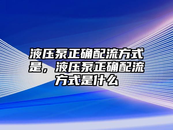 液壓泵正確配流方式是，液壓泵正確配流方式是什么