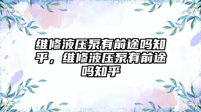 維修液壓泵有前途嗎知乎，維修液壓泵有前途嗎知乎