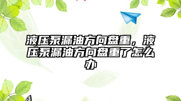 液壓泵漏油方向盤重，液壓泵漏油方向盤重了怎么辦