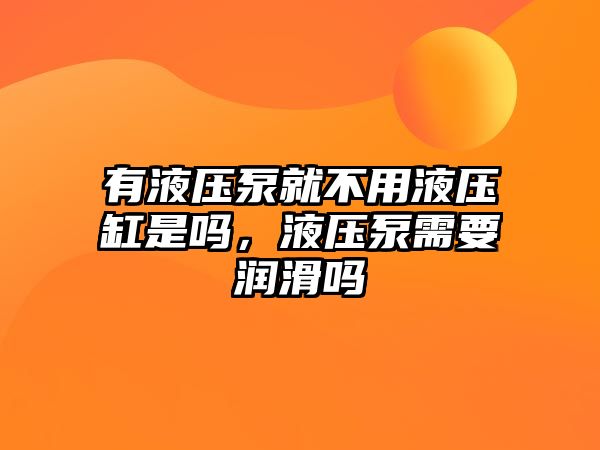 有液壓泵就不用液壓缸是嗎，液壓泵需要潤滑嗎