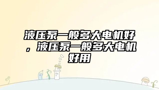 液壓泵一般多大電機好，液壓泵一般多大電機好用