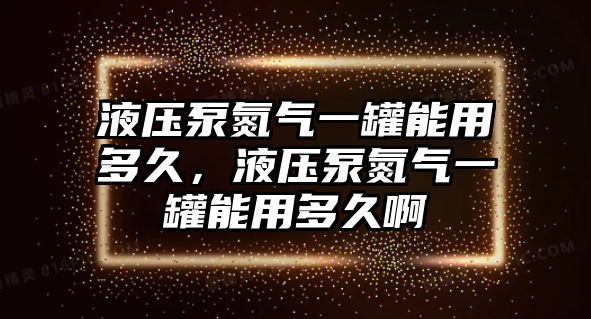 液壓泵氮?dú)庖还弈苡枚嗑?，液壓泵氮?dú)庖还弈苡枚嗑冒? class=