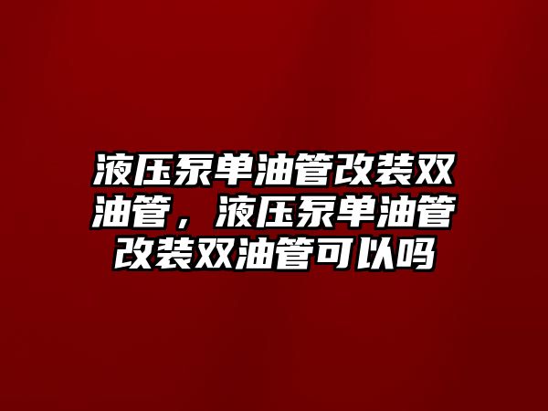 液壓泵單油管改裝雙油管，液壓泵單油管改裝雙油管可以嗎