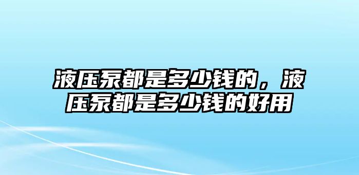 液壓泵都是多少錢的，液壓泵都是多少錢的好用