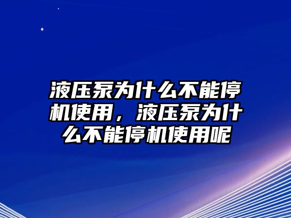 液壓泵為什么不能停機(jī)使用，液壓泵為什么不能停機(jī)使用呢