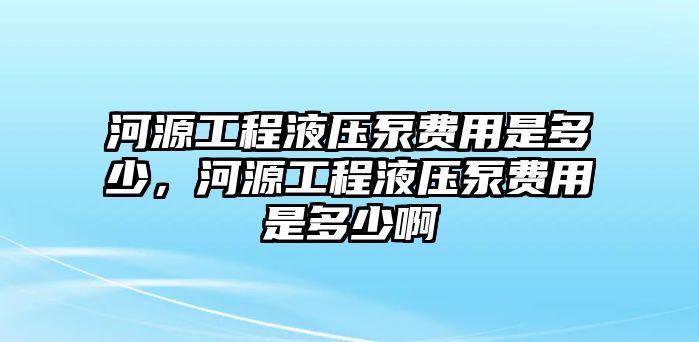 河源工程液壓泵費(fèi)用是多少，河源工程液壓泵費(fèi)用是多少啊