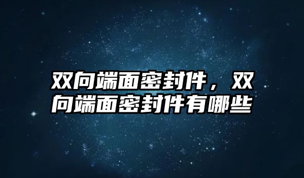 雙向端面密封件，雙向端面密封件有哪些