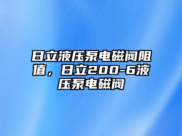 日立液壓泵電磁閥阻值，日立200-6液壓泵電磁閥