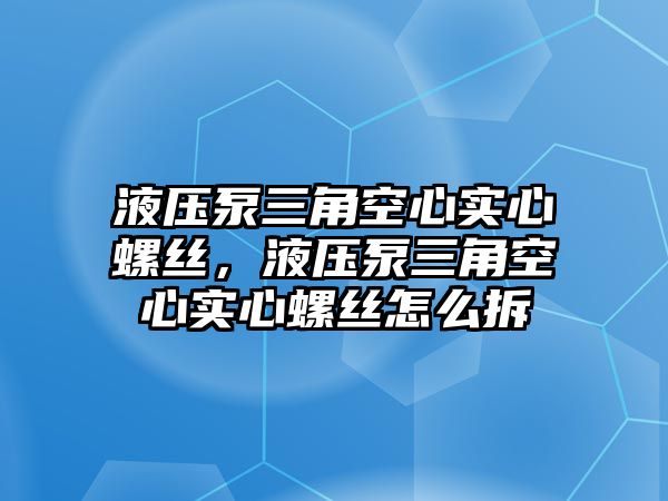 液壓泵三角空心實心螺絲，液壓泵三角空心實心螺絲怎么拆