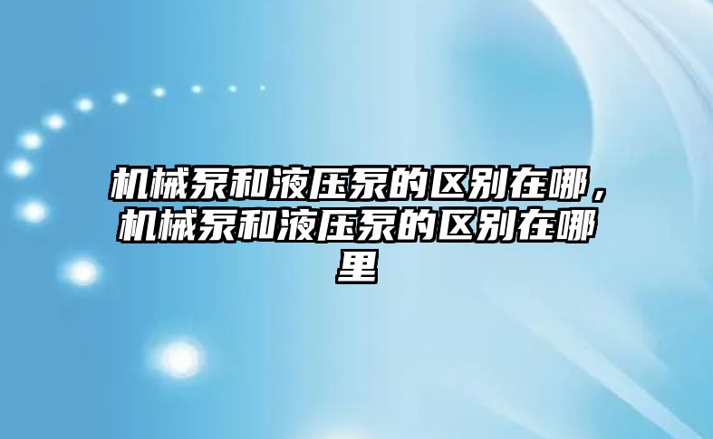 機(jī)械泵和液壓泵的區(qū)別在哪，機(jī)械泵和液壓泵的區(qū)別在哪里