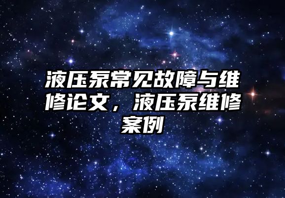 液壓泵常見故障與維修論文，液壓泵維修案例