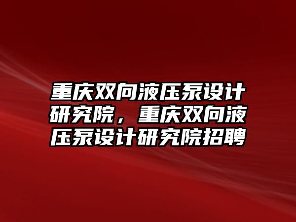 重慶雙向液壓泵設(shè)計研究院，重慶雙向液壓泵設(shè)計研究院招聘