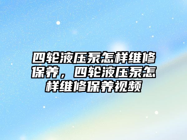 四輪液壓泵怎樣維修保養(yǎng)，四輪液壓泵怎樣維修保養(yǎng)視頻