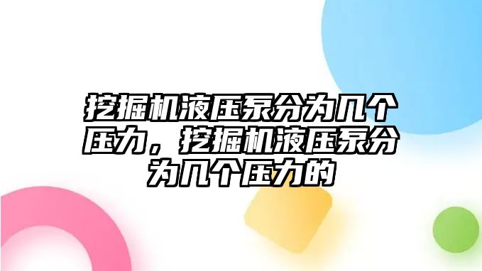 挖掘機(jī)液壓泵分為幾個(gè)壓力，挖掘機(jī)液壓泵分為幾個(gè)壓力的