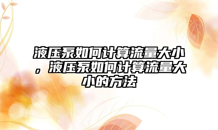 液壓泵如何計算流量大小，液壓泵如何計算流量大小的方法