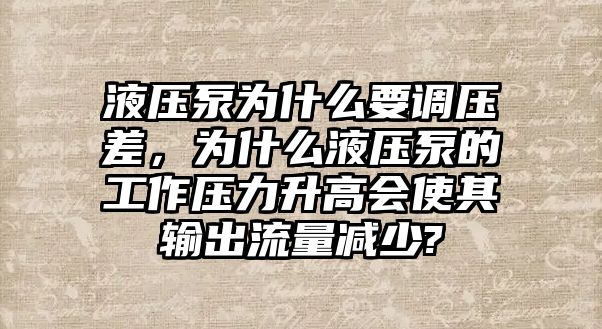 液壓泵為什么要調(diào)壓差，為什么液壓泵的工作壓力升高會(huì)使其輸出流量減少?