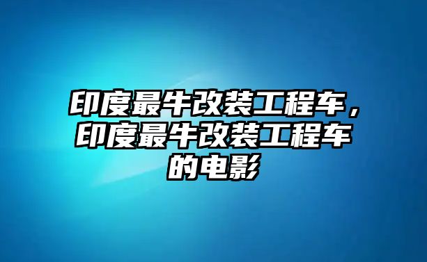 印度最牛改裝工程車，印度最牛改裝工程車的電影