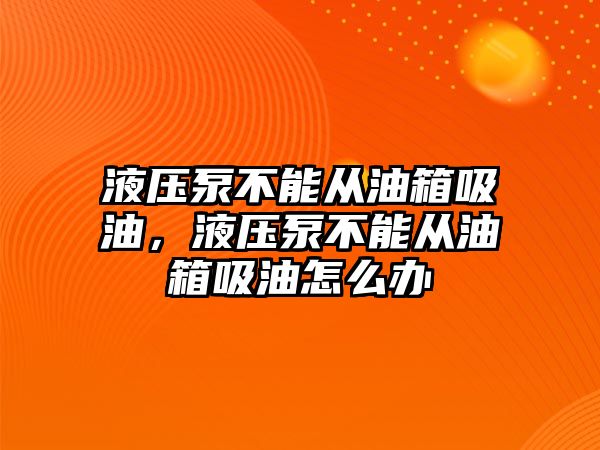 液壓泵不能從油箱吸油，液壓泵不能從油箱吸油怎么辦