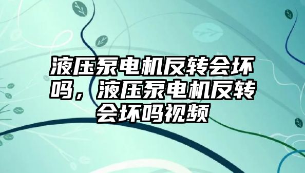 液壓泵電機反轉會壞嗎，液壓泵電機反轉會壞嗎視頻